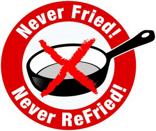 NEVER FRIED! NEVER REFRIED! X