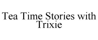 TEA TIME STORIES WITH TRIXIE