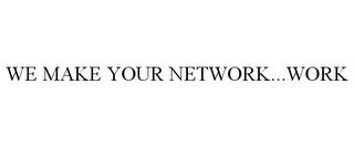 WE MAKE YOUR NETWORK...WORK