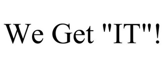 WE GET "IT"!