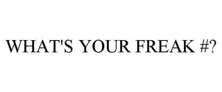 WHAT'S YOUR FREAK #?