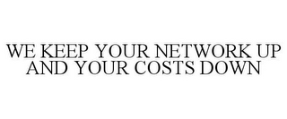 WE KEEP YOUR NETWORK UP AND YOUR COSTS DOWN