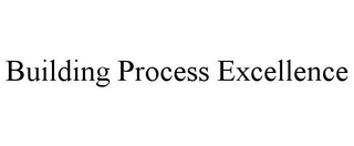 BUILDING PROCESS EXCELLENCE