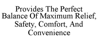 PROVIDES THE PERFECT BALANCE OF MAXIMUM RELIEF, SAFETY, COMFORT, AND CONVENIENCE