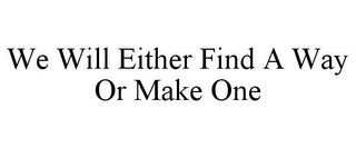 WE WILL EITHER FIND A WAY OR MAKE ONE