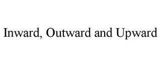 INWARD, OUTWARD AND UPWARD