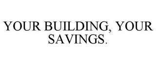 YOUR BUILDING, YOUR SAVINGS.