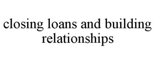 CLOSING LOANS AND BUILDING RELATIONSHIPS