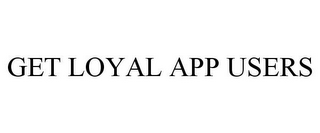 GET LOYAL APP USERS