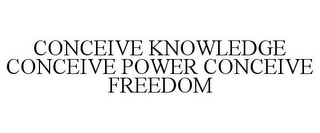 CONCEIVE KNOWLEDGE CONCEIVE POWER CONCEIVE FREEDOM