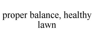 PROPER BALANCE, HEALTHY LAWN