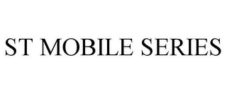 ST MOBILE SERIES