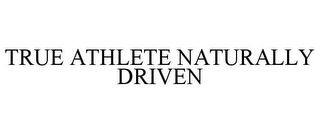 TRUE ATHLETE NATURALLY DRIVEN