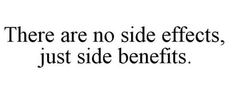 THERE ARE NO SIDE EFFECTS, JUST SIDE BENEFITS.