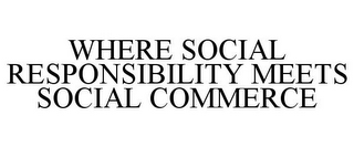 WHERE SOCIAL RESPONSIBILITY MEETS SOCIAL COMMERCE