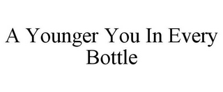 A YOUNGER YOU IN EVERY BOTTLE