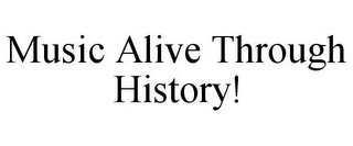 MUSIC ALIVE THROUGH HISTORY!