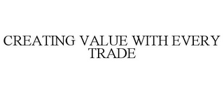 CREATING VALUE WITH EVERY TRADE