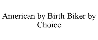 AMERICAN BY BIRTH BIKER BY CHOICE