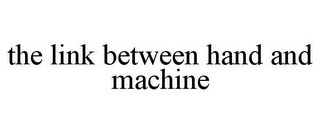 THE LINK BETWEEN HAND AND MACHINE