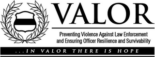 VALOR PREVENTING VIOLENCE AGAINST LAW ENFORCEMENT AND ENSURING OFFICER RESILIENCE AND SURVIVABILITY ... IN VALOR THERE IS HOPE