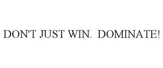 DON'T JUST WIN. DOMINATE!