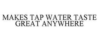 MAKES TAP WATER TASTE GREAT ANYWHERE