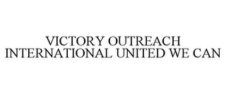 VICTORY OUTREACH INTERNATIONAL UNITED WE CAN