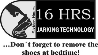 SIXTEEN HOURS 16 HRS JARKING TECHNOLOGY ...DON'T FORGET TO REMOVE THE SHOES AT BEDTIME