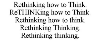 RETHINKING HOW TO THINK. RETHINKING HOW TO THINK. RETHINKING HOW TO THINK. RETHINKING THINKING. RETHINKING THINKING.