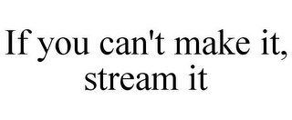 IF YOU CAN'T MAKE IT, STREAM IT