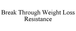 BREAK THROUGH WEIGHT LOSS RESISTANCE