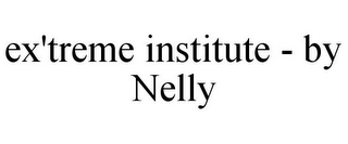 EX'TREME INSTITUTE - BY NELLY