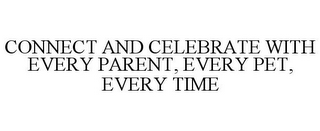 CONNECT AND CELEBRATE WITH EVERY PARENT, EVERY PET, EVERY TIME