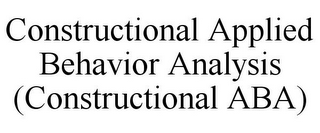 CONSTRUCTIONAL APPLIED BEHAVIOR ANALYSIS (CONSTRUCTIONAL ABA)