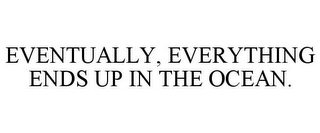 EVENTUALLY, EVERYTHING ENDS UP IN THE OCEAN.