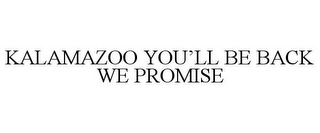 KALAMAZOO YOU'LL BE BACK WE PROMISE