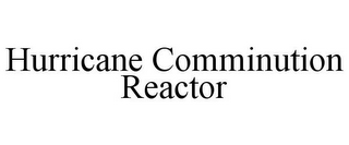 HURRICANE COMMINUTION REACTOR