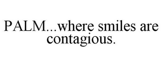 PALM...WHERE SMILES ARE CONTAGIOUS.