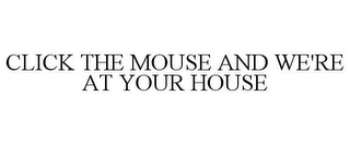 CLICK THE MOUSE AND WE'RE AT YOUR HOUSE