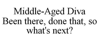 MIDDLE-AGED DIVA BEEN THERE, DONE THAT, SO WHAT'S NEXT?