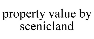 PROPERTY VALUE BY SCENICLAND