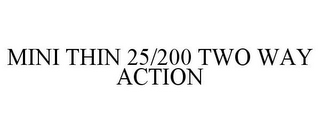 MINI THIN 25/200 TWO WAY ACTION