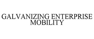 GALVANIZING ENTERPRISE MOBILITY