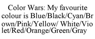 COLOR WARS: MY FAVOURITE COLOUR IS BLUE/BLACK/CYAN/BROWN/PINK/YELLOW/ WHITE/VIOLET/RED/ORANGE/GREEN/GRAY