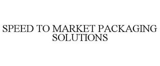 SPEED TO MARKET PACKAGING SOLUTIONS