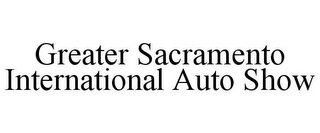 GREATER SACRAMENTO INTERNATIONAL AUTO SHOW