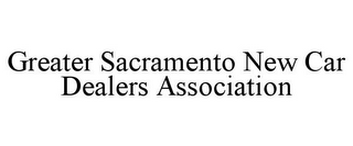 GREATER SACRAMENTO NEW CAR DEALERS ASSOCIATION