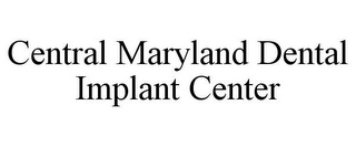 CENTRAL MARYLAND DENTAL IMPLANT CENTER