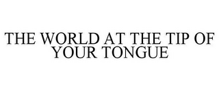 THE WORLD AT THE TIP OF YOUR TONGUE